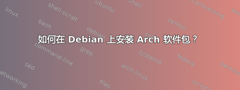 如何在 Debian 上安装 Arch 软件包？