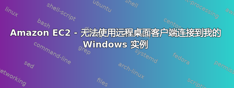 Amazon EC2 - 无法使用远程桌面客户端连接到我的 Windows 实例