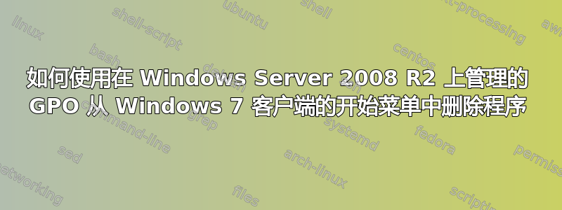 如何使用在 Windows Server 2008 R2 上管理的 GPO 从 Windows 7 客户端的开始菜单中删除程序