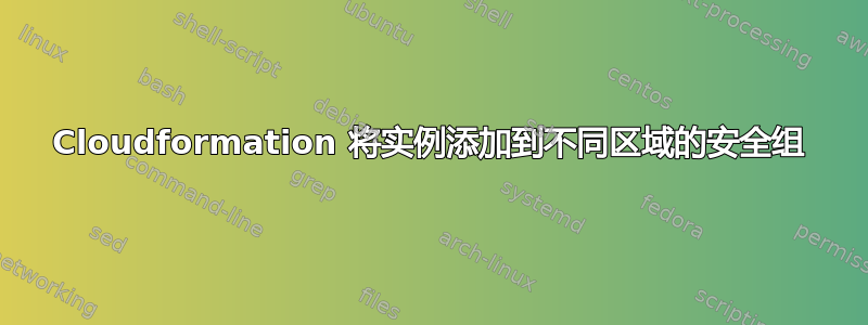 Cloudformation 将实例添加到不同区域的安全组