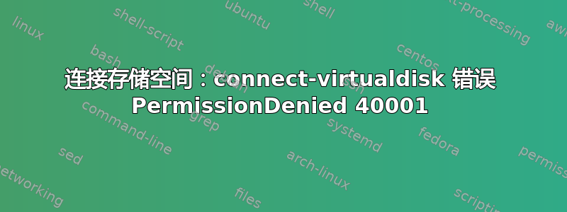 连接存储空间：connect-virtualdisk 错误 PermissionDenied 40001