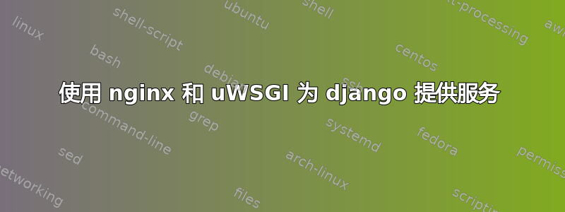 使用 nginx 和 uWSGI 为 django 提供服务