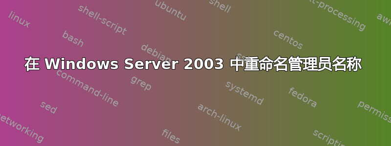 在 Windows Server 2003 中重命名管理员名称