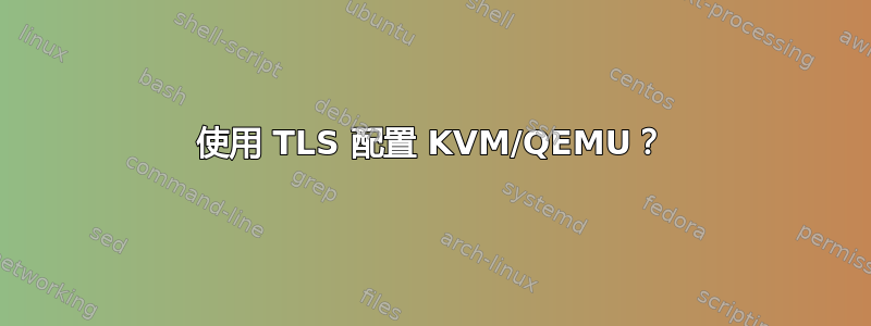 使用 TLS 配置 KVM/QEMU？