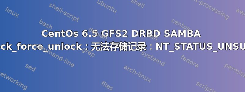 CentOs 6.5 GFS2 DRBD SAMBA CTDB：g_lock_force_unlock：无法存储记录：NT_STATUS_UNSUCCESSFUL