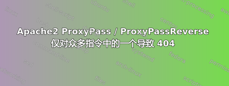 Apache2 ProxyPass / ProxyPassReverse 仅对众多指令中的一个导致 404