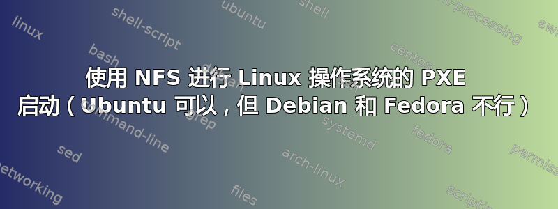 使用 NFS 进行 Linux 操作系统的 PXE 启动（Ubuntu 可以，但 Debian 和 Fedora 不行）