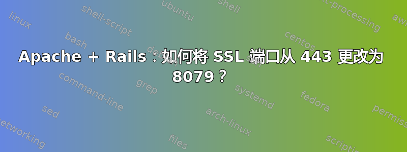 Apache + Rails：如何将 SSL 端口从 443 更改为 8079？