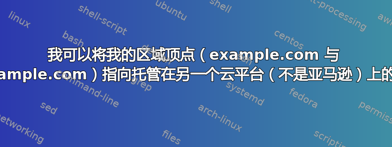 我可以将我的区域顶点（example.com 与 www.example.com）指向托管在另一个云平台（不是亚马逊）上的网站吗？