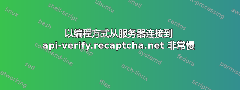 以编程方式从服务器连接到 api-verify.recaptcha.net 非常慢