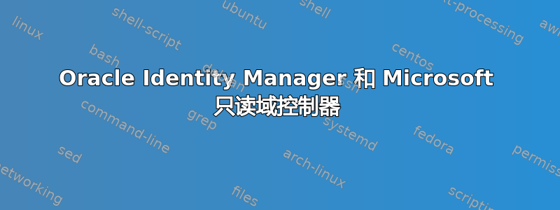 Oracle Identity Manager 和 Microsoft 只读域控制器