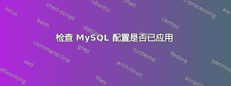 检查 MySQL 配置是否已应用