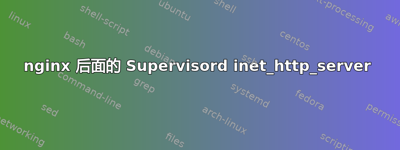 nginx 后面的 Supervisord inet_http_server