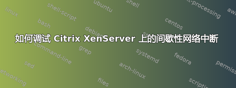 如何调试 Citrix XenServer 上的间歇性网络中断