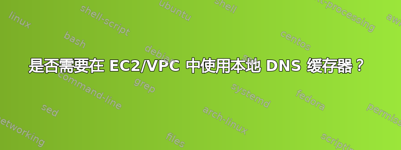 是否需要在 EC2/VPC 中使用本地 DNS 缓存器？