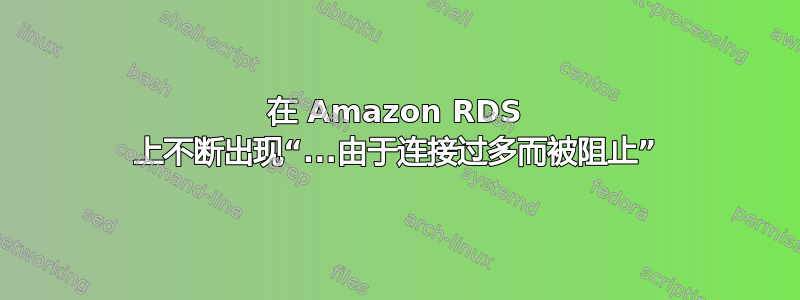 在 Amazon RDS 上不断出现“...由于连接过多而被阻止”