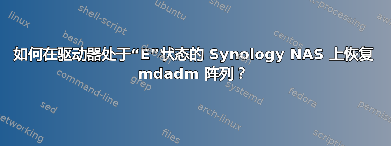 如何在驱动器处于“E”状态的 Synology NAS 上恢复 mdadm 阵列？