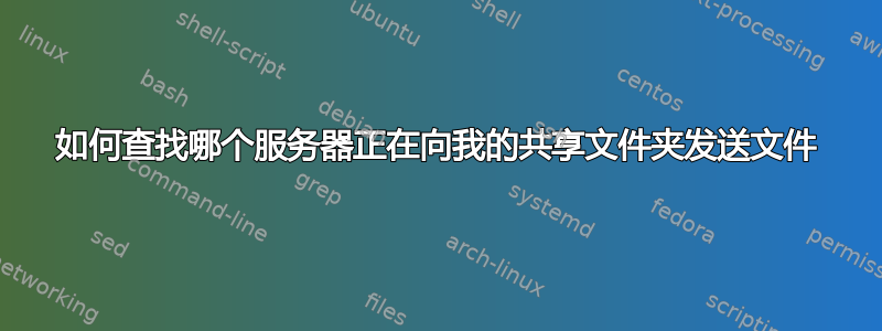 如何查找哪个服务器正在向我的共享文件夹发送文件