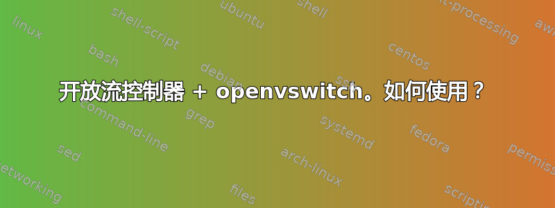 开放流控制器 + openvswitch。如何使用？