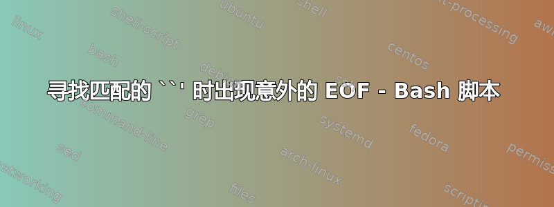 寻找匹配的 ``' 时出现意外的 EOF - Bash 脚本