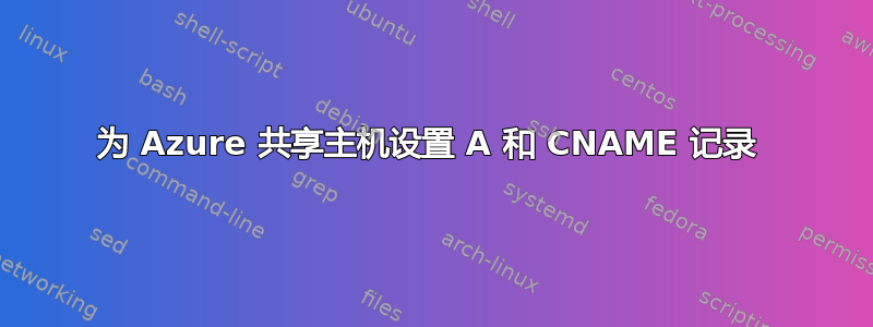 为 Azure 共享主机设置 A 和 CNAME 记录 