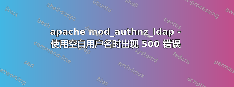 apache mod_authnz_ldap - 使用空白用户名时出现 500 错误