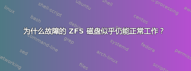 为什么故障的 ZFS 磁盘似乎仍能正常工作？