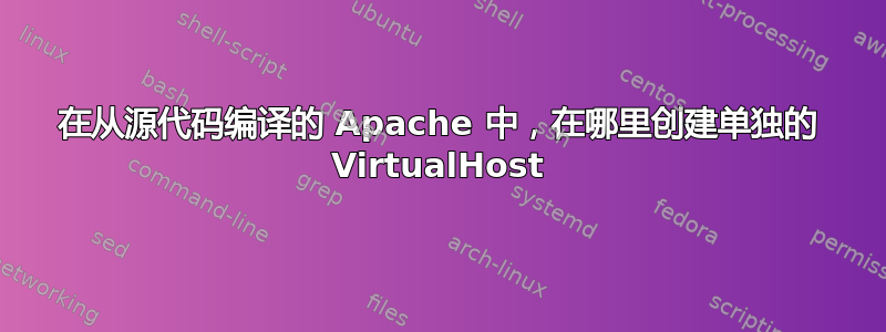 在从源代码编译的 Apache 中，在哪里创建单独的 VirtualHost