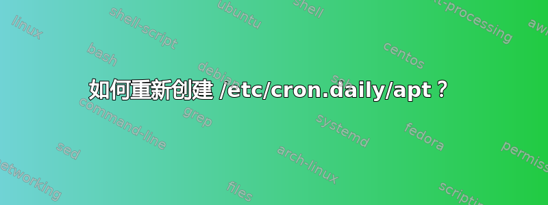 如何重新创建 /etc/cron.daily/apt？