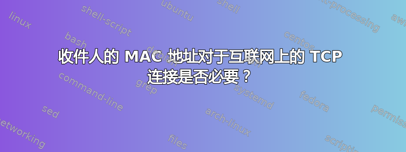 收件人的 MAC 地址对于互联网上的 TCP 连接是否必要？