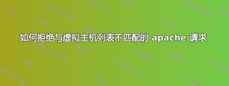 如何拒绝与虚拟主机列表不匹配的 apache 请求