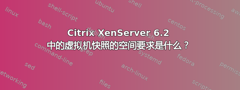 Citrix XenServer 6.2 中的虚拟机快照的空间要求是什么？