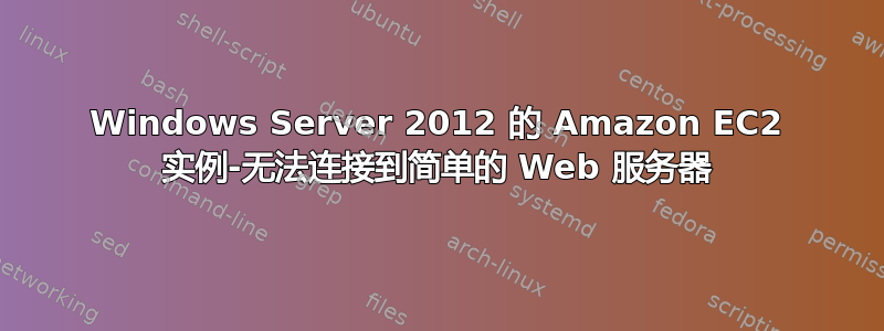 Windows Server 2012 的 Amazon EC2 实例-无法连接到简单的 Web 服务器