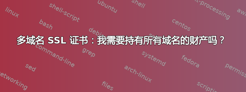 多域名 SSL 证书：我需要持有所有域名的财产吗？