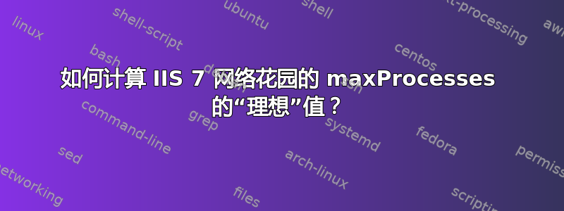 如何计算 IIS 7 网络花园的 maxProcesses 的“理想”值？