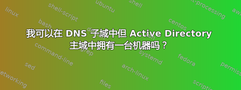 我可以在 DNS 子域中但 Active Directory 主域中拥有一台机器吗？