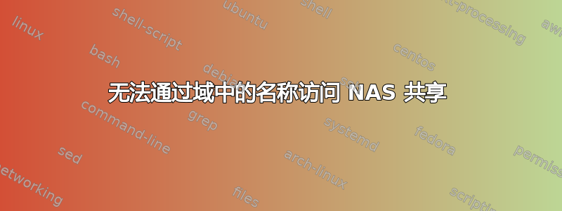 无法通过域中的名称访问 NAS 共享