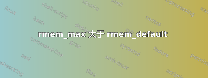 rmem_max 大于 rmem_default