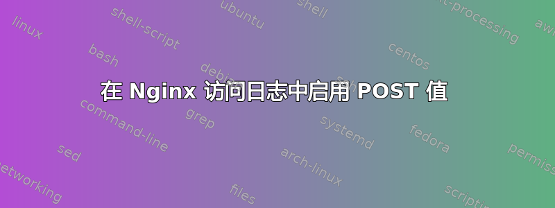 在 Nginx 访问日志中启用 POST 值