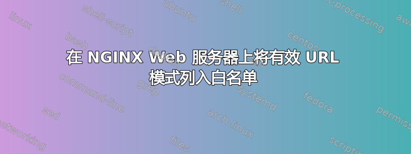 在 NGINX Web 服务器上将有效 URL 模式列入白名单