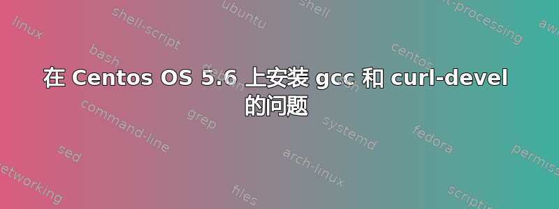 在 Centos OS 5.6 上安装 gcc 和 curl-devel 的问题