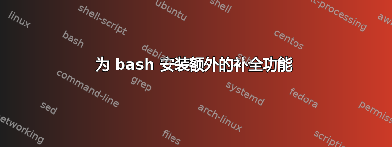 为 bash 安装额外的补全功能