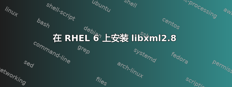 在 RHEL 6 上安装 libxml2.8