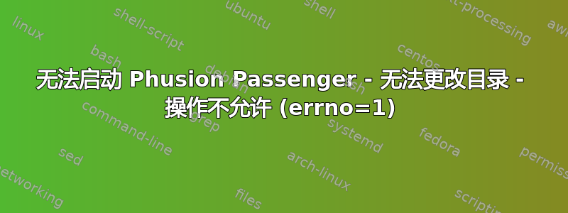 无法启动 Phusion Passenger - 无法更改目录 - 操作不允许 (errno=1)