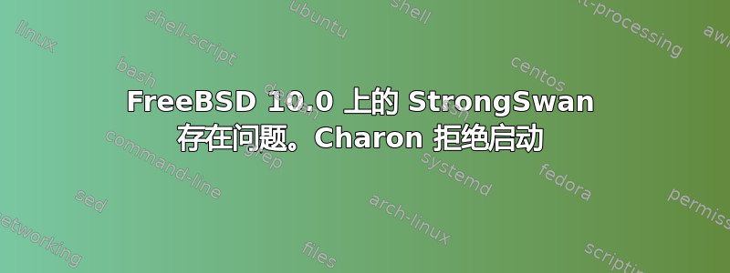 FreeBSD 10.0 上的 StrongSwan 存在问题。Charon 拒绝启动