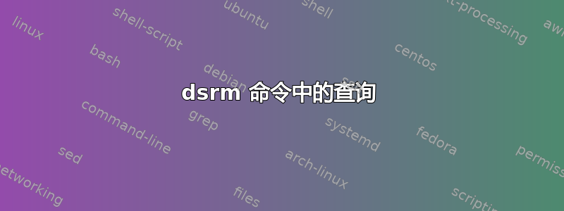 dsrm 命令中的查询