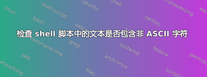 检查 shell 脚本中的文本是否包含非 ASCII 字符