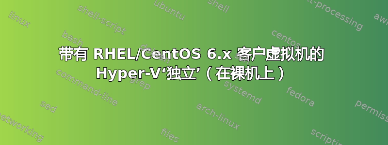 带有 RHEL/CentOS 6.x 客户虚拟机的 Hyper-V‘独立’（在裸机上）