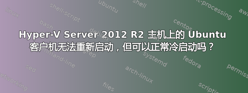 Hyper-V Server 2012 R2 主机上的 Ubuntu 客户机无法重新启动，但可以正常冷启动吗？