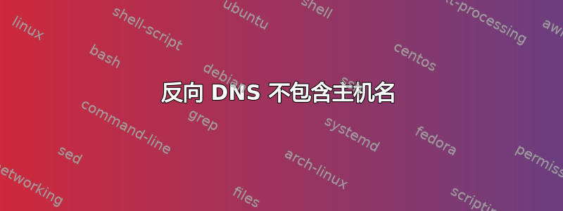 反向 DNS 不包含主机名